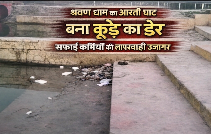 रामायण से जुड़े पौराणिक श्रवण धाम के आरती घाट पर गंदगी, दो सफाईकर्मी तैनात फिर भी नहीं हो रही सफाई